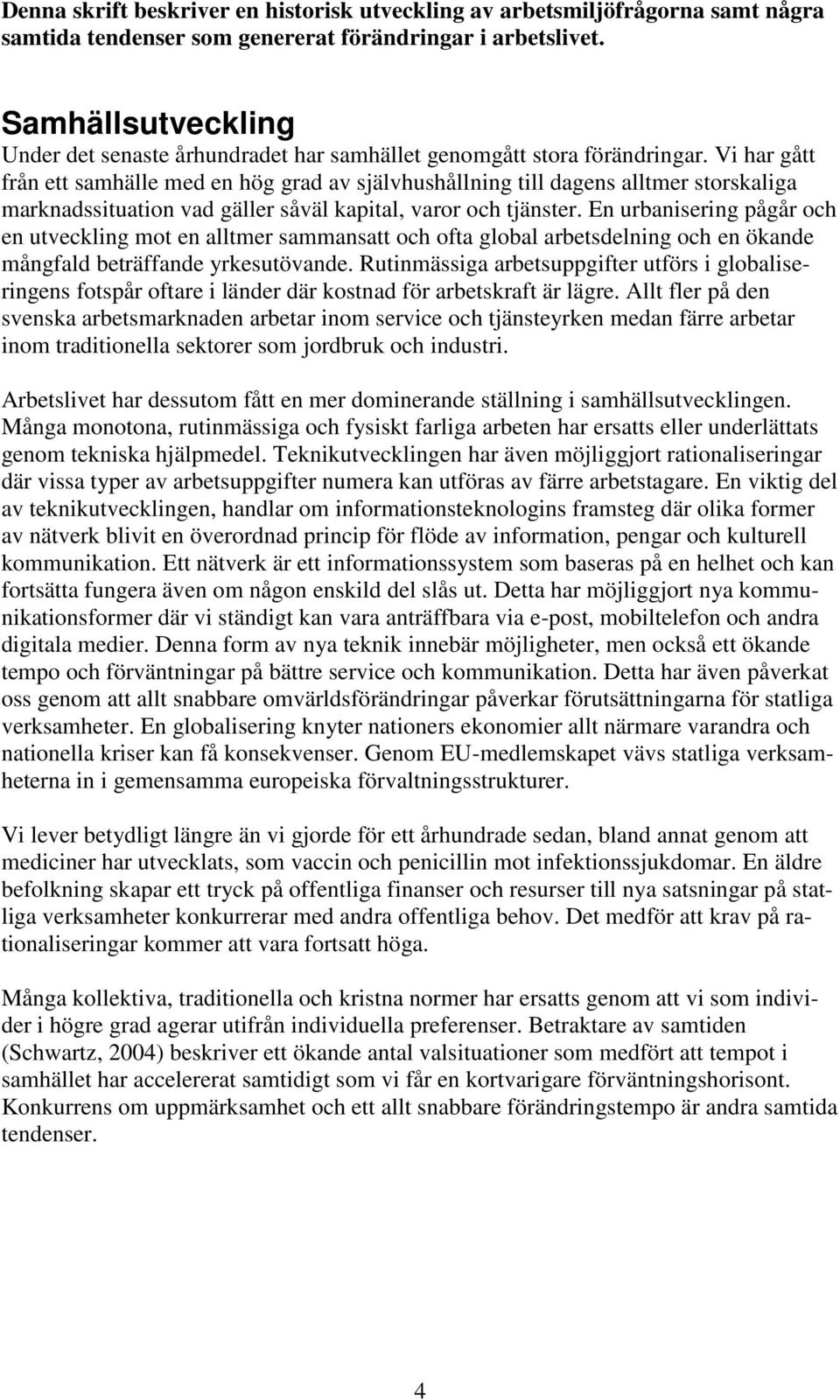 Vi har gått från ett samhälle med en hög grad av självhushållning till dagens alltmer storskaliga marknadssituation vad gäller såväl kapital, varor och tjänster.