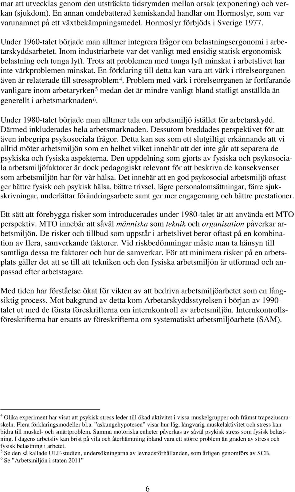 Under 1960-talet började man alltmer integrera frågor om belastningsergonomi i arbetarskyddsarbetet. Inom industriarbete var det vanligt med ensidig statisk ergonomisk belastning och tunga lyft.