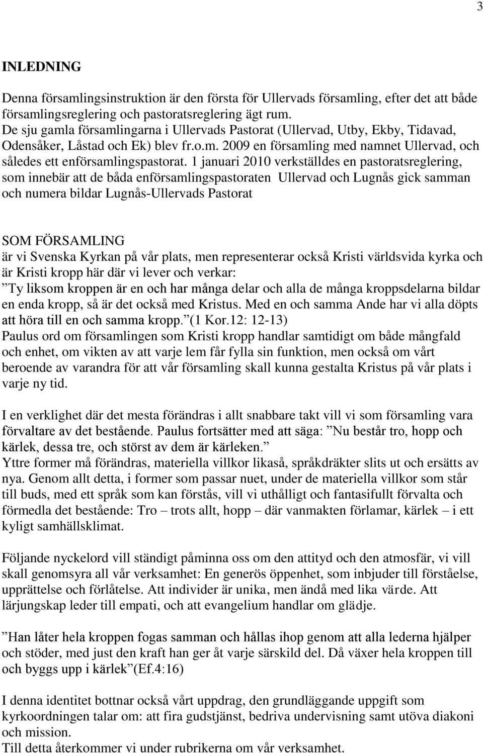 1 januari 2010 verkställdes en pastoratsreglering, som innebär att de båda enförsamlingspastoraten Ullervad och Lugnås gick samman och numera bildar Lugnås-Ullervads Pastorat SOM FÖRSAMLING är vi