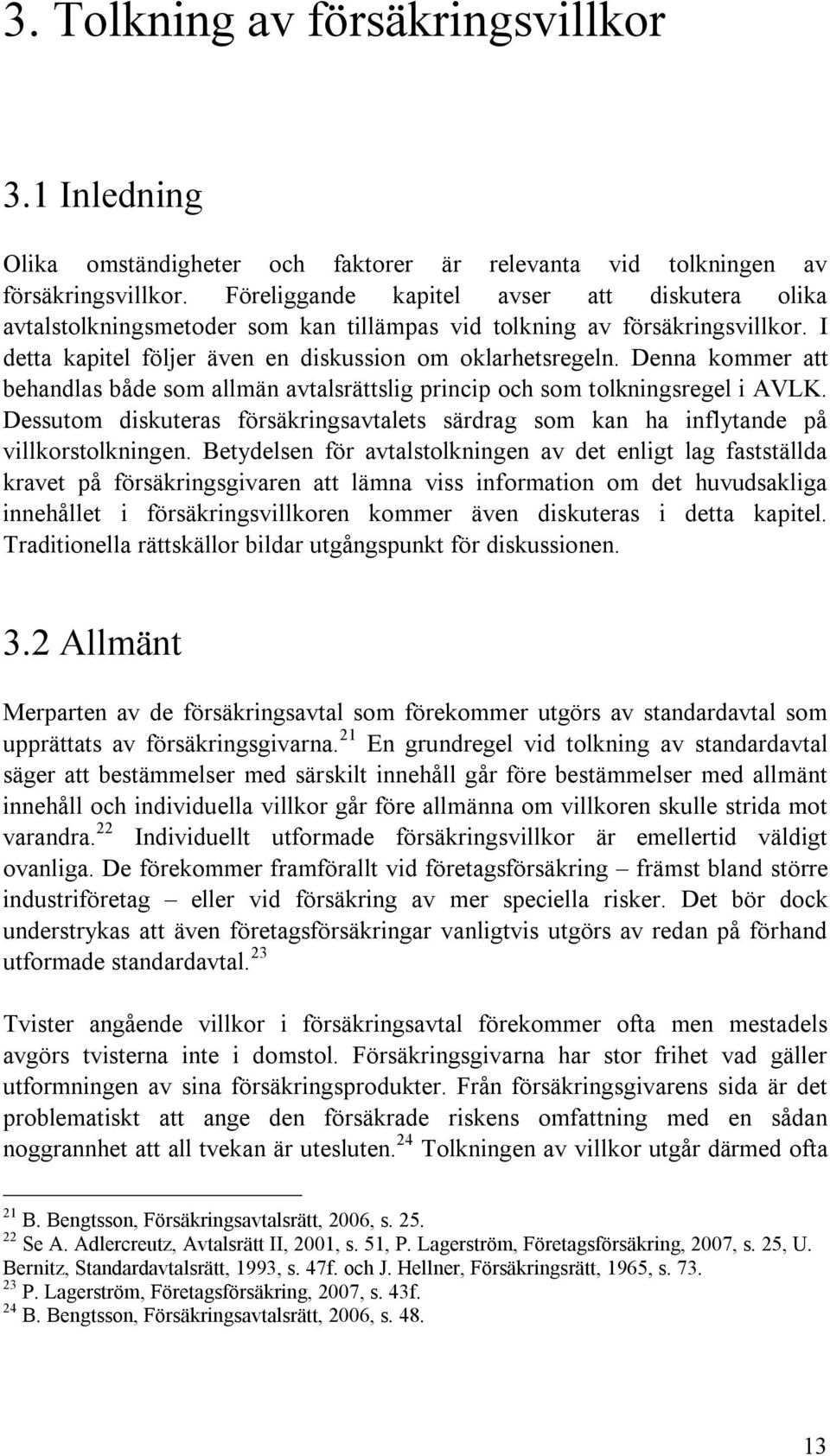 Denna kommer att behandlas både som allmän avtalsrättslig princip och som tolkningsregel i AVLK. Dessutom diskuteras försäkringsavtalets särdrag som kan ha inflytande på villkorstolkningen.