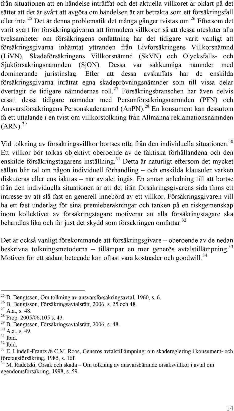 26 Eftersom det varit svårt för försäkringsgivarna att formulera villkoren så att dessa utesluter alla tveksamheter om försäkringens omfattning har det tidigare varit vanligt att försäkringsgivarna