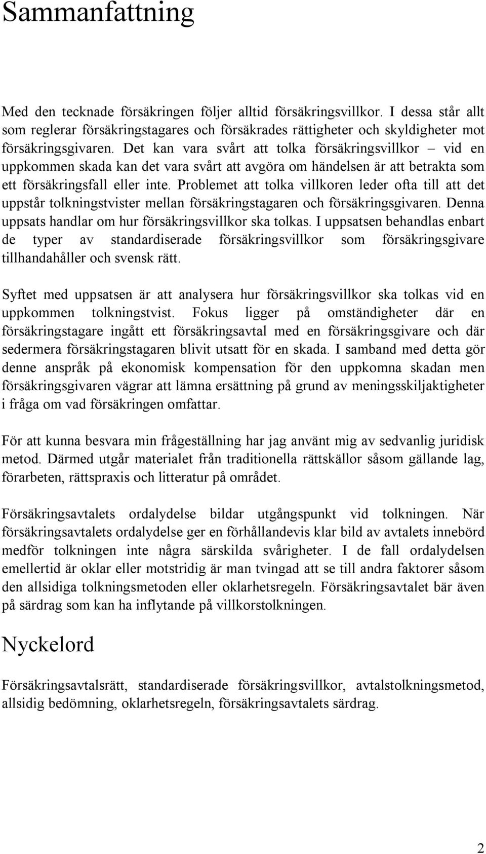 Problemet att tolka villkoren leder ofta till att det uppstår tolkningstvister mellan försäkringstagaren och försäkringsgivaren. Denna uppsats handlar om hur försäkringsvillkor ska tolkas.