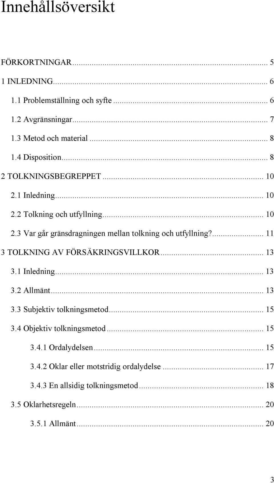 ... 11 3 TOLKNING AV FÖRSÄKRINGSVILLKOR... 13 3.1 Inledning... 13 3.2 Allmänt... 13 3.3 Subjektiv tolkningsmetod... 15 3.4 Objektiv tolkningsmetod... 15 3.4.1 Ordalydelsen.