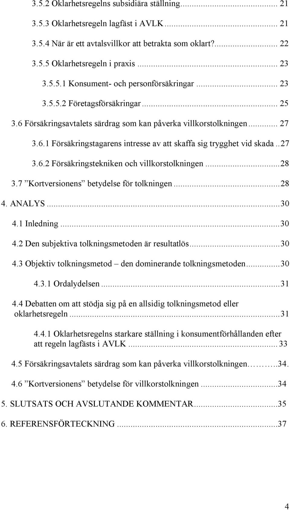 ..28 3.7 Kortversionens betydelse för tolkningen...28 4. ANALYS...30 4.1 Inledning...30 4.2 Den subjektiva tolkningsmetoden är resultatlös...30 4.3 Objektiv tolkningsmetod den dominerande tolkningsmetoden.