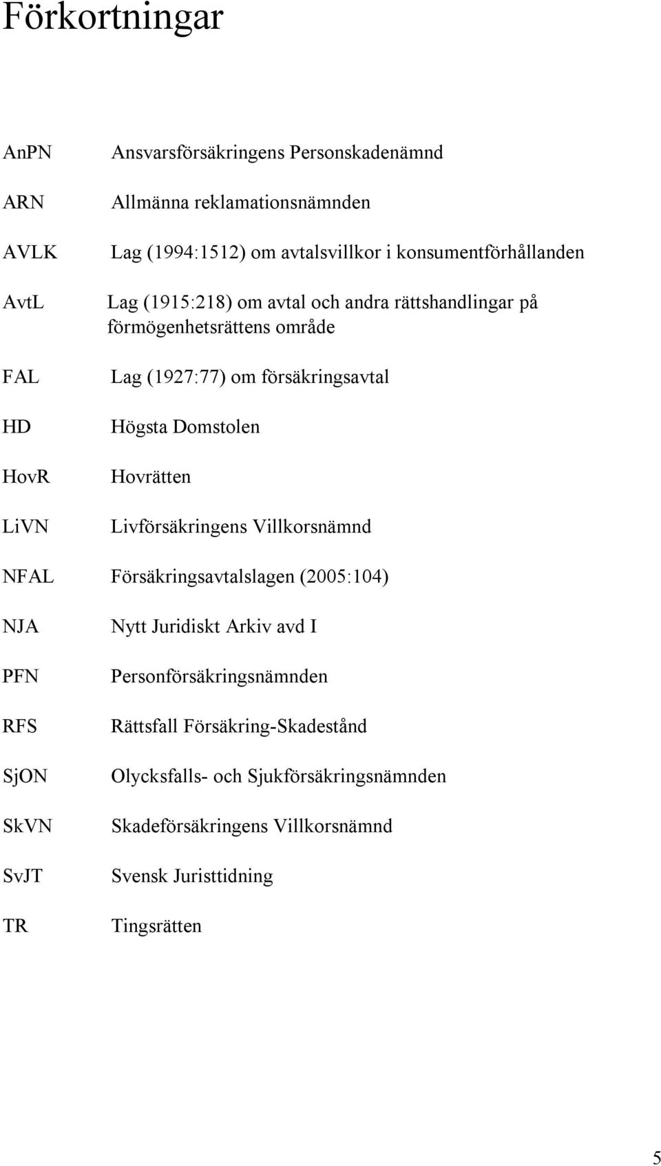 Domstolen Hovrätten Livförsäkringens Villkorsnämnd NFAL Försäkringsavtalslagen (2005:104) NJA PFN RFS SjON SkVN SvJT TR Nytt Juridiskt Arkiv avd I