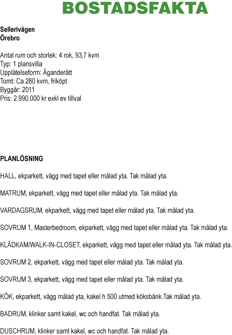 Tak målad yta. SOVRUM 1, Masterbedroom, ekparkett, vägg med tapet eller målad yta. Tak målad yta. KLÄDKAM/WALK-IN-CLOSET, ekparkett, vägg med tapet eller målad yta. Tak målad yta. SOVRUM 2, ekparkett, vägg med tapet eller målad yta.