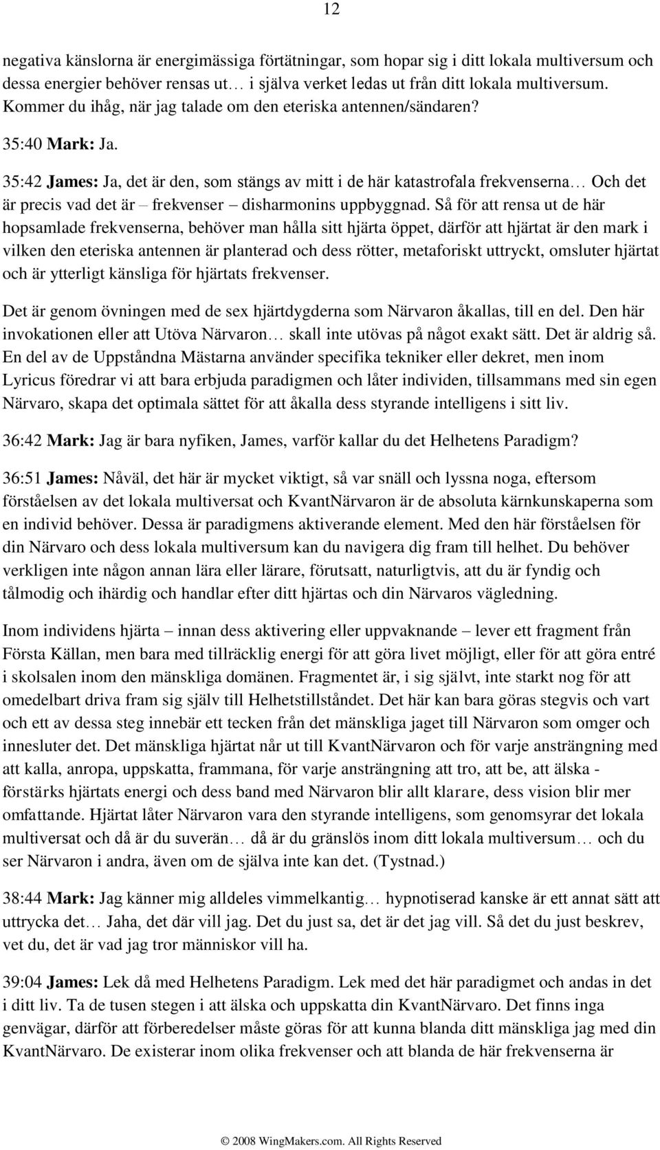 35:42 James: Ja, det är den, som stängs av mitt i de här katastrofala frekvenserna Och det är precis vad det är frekvenser disharmonins uppbyggnad.