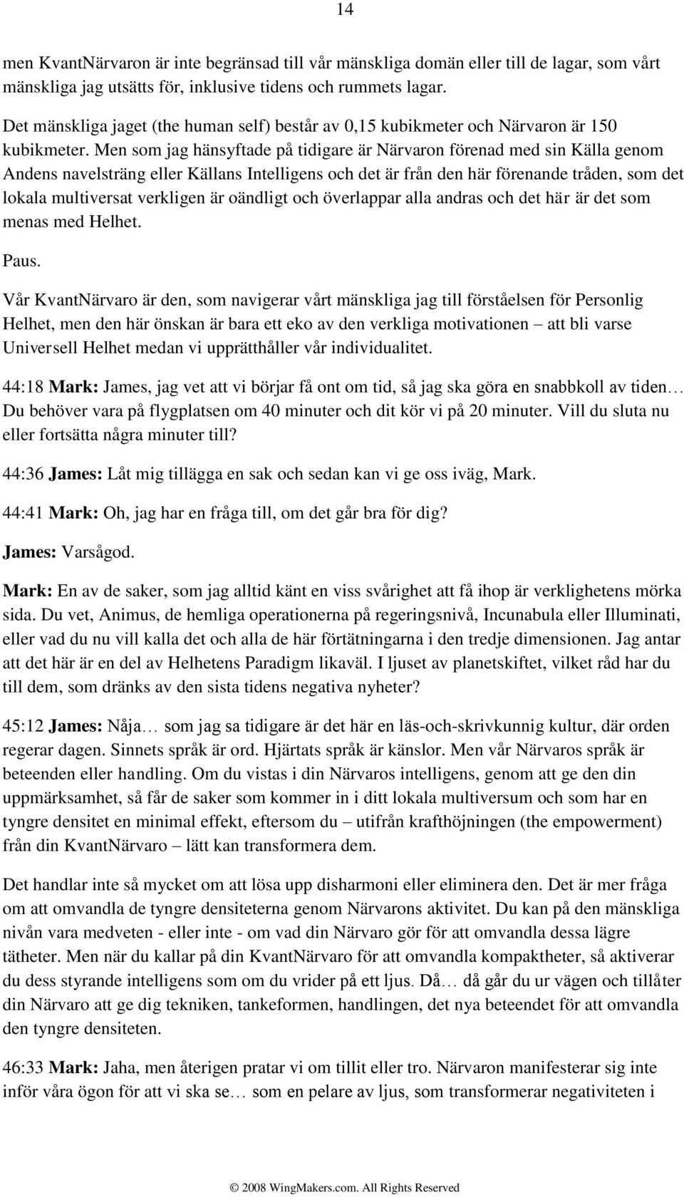 Men som jag hänsyftade på tidigare är Närvaron förenad med sin Källa genom Andens navelsträng eller Källans Intelligens och det är från den här förenande tråden, som det lokala multiversat verkligen