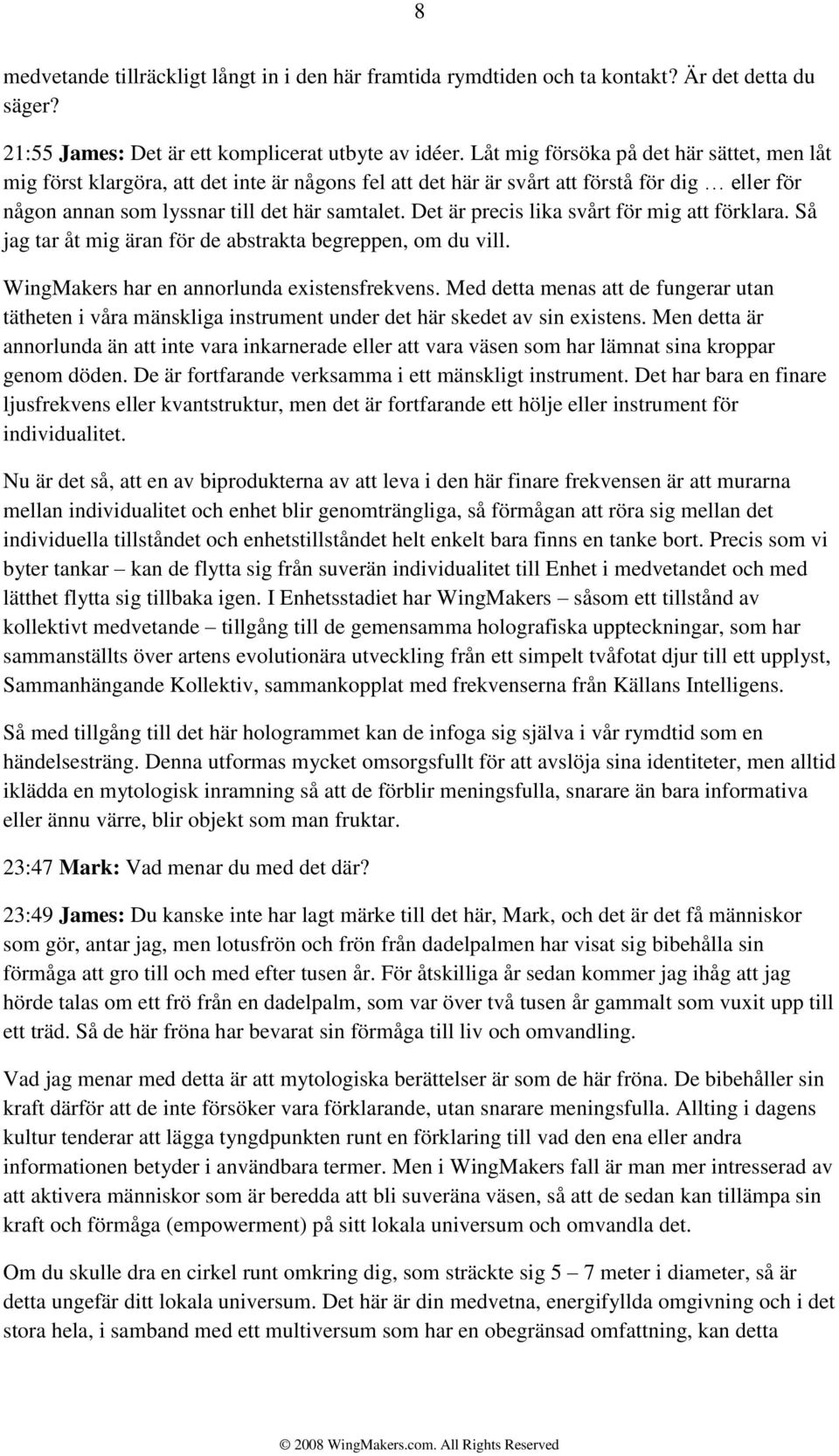 Det är precis lika svårt för mig att förklara. Så jag tar åt mig äran för de abstrakta begreppen, om du vill. WingMakers har en annorlunda existensfrekvens.