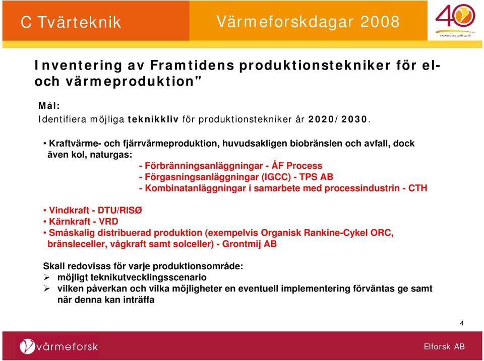 Kombinatanläggningar i samarbete med processindustrin - CTH Vindkraft - DTU/RISØ Kärnkraft - VRD Småskalig distribuerad produktion (exempelvis Organisk Rankine-Cykel ORC, bränsleceller,