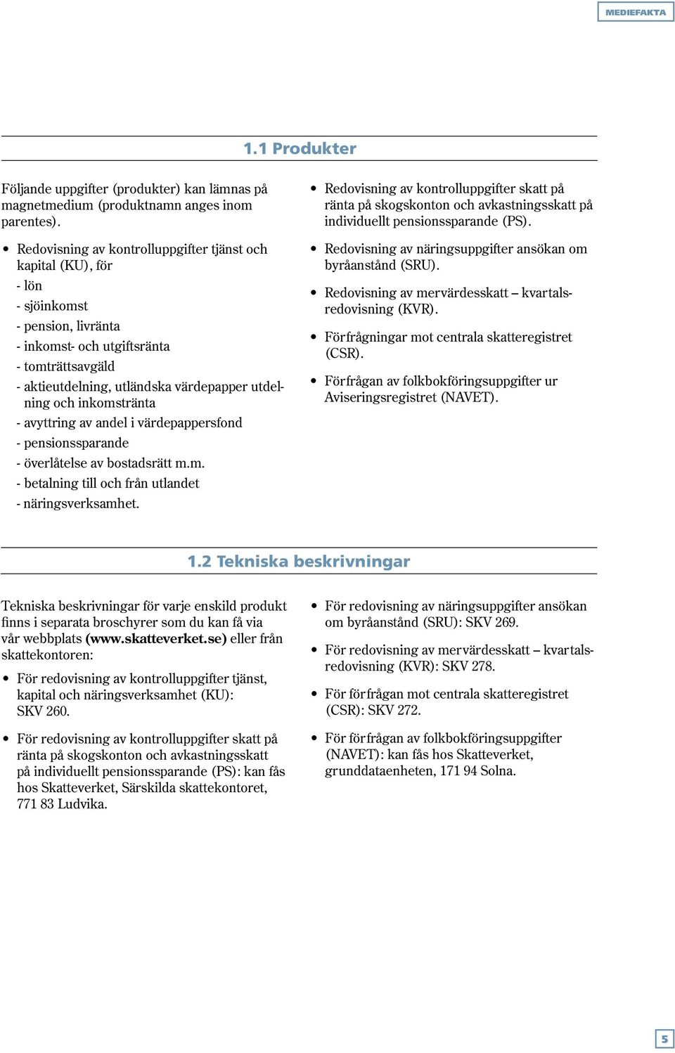 och inkomstränta - avyttring av andel i värdepappersfond - pensionssparande - överlåtelse av bostadsrätt m.m. - betalning till och från utlandet - näringsverksamhet.