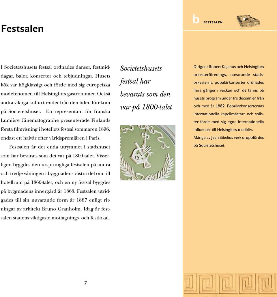 En representant för franska Lumière Cinematographe presenterade Finlands första filmvisning i hotellets festsal sommaren 1896, endast ett halvår efter världspremiären i Paris.