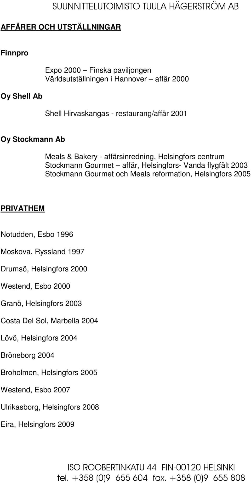 Meals reformation, Helsingfors 2005 PRIVATHEM Notudden, Esbo 1996 Moskova, Ryssland 1997 Drumsö, Helsingfors 2000 Westend, Esbo 2000 Granö, Helsingfors 2003