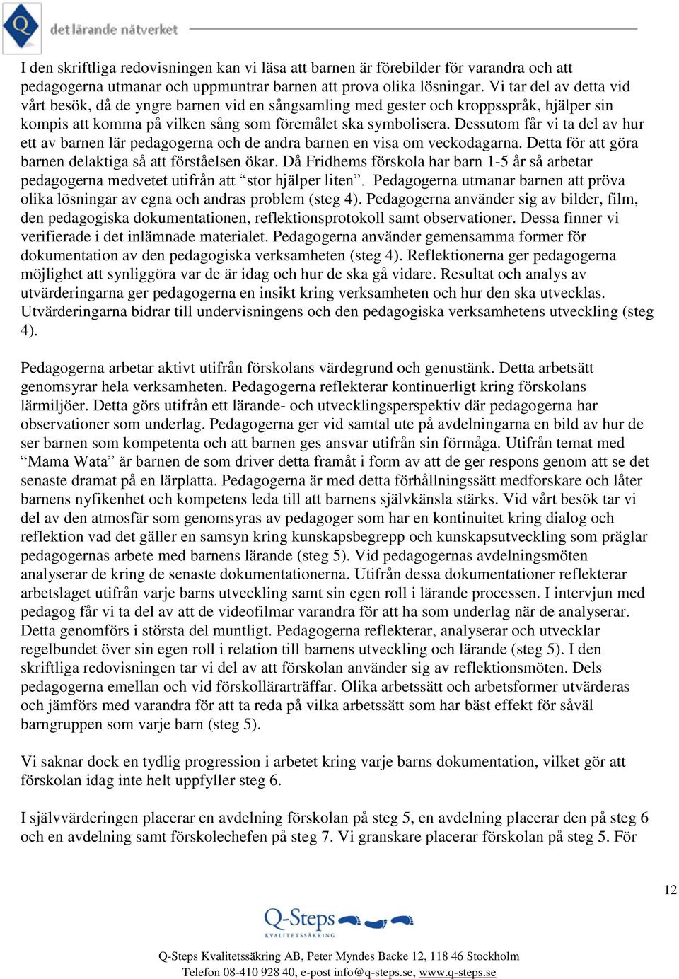 Dessutom får vi ta del av hur ett av barnen lär pedagogerna och de andra barnen en visa om veckodagarna. Detta för att göra barnen delaktiga så att förståelsen ökar.