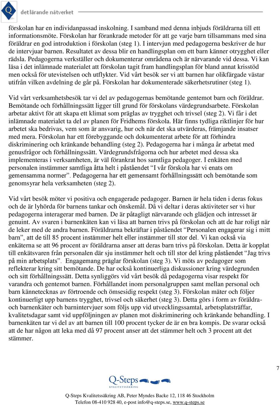 Resultatet av dessa blir en handlingsplan om ett barn känner otrygghet eller rädsla. Pedagogerna verkställer och dokumenterar områdena och är närvarande vid dessa.