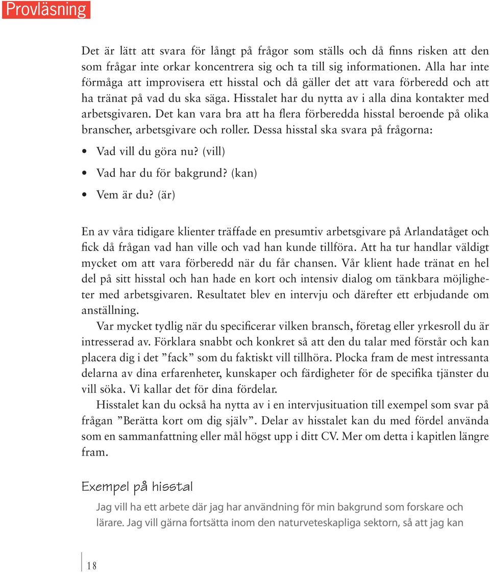 Det kan vara bra att ha flera förberedda hisstal beroende på olika branscher, arbetsgivare och roller. Dessa hisstal ska svara på frågorna: Vad vill du göra nu? (vill) Vad har du för bakgrund?