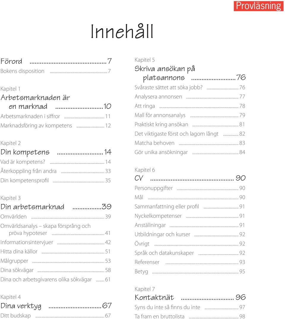 .. 42 Hitta dina källor... 51 Målgrupper... 53 Dina sökvägar... 58 Dina och arbetsgivarens olika sökvägar... 61 Kapitel 4 Dina verktyg...67 Ditt budskap... 67 Kapitel 5 Skriva ansökan på platsannons.