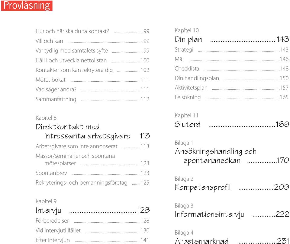 ..123 Spontanbrev...123 Rekryterings- och bemanningsföretag...125 Kapitel 9 Intervju... 128 Förberedelser...128 Vid intervjutillfället...130 Efter intervjun...141 Kapitel 10 Din plan... 143 Strategi.