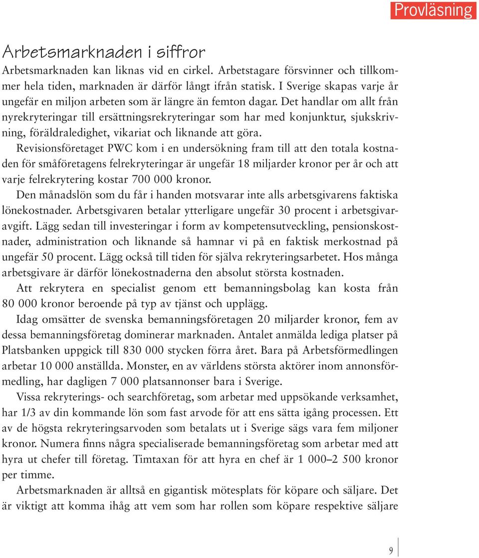 Det handlar om allt från nyrekryteringar till ersättningsrekryteringar som har med konjunktur, sjukskrivning, föräldraledighet, vikariat och liknande att göra.