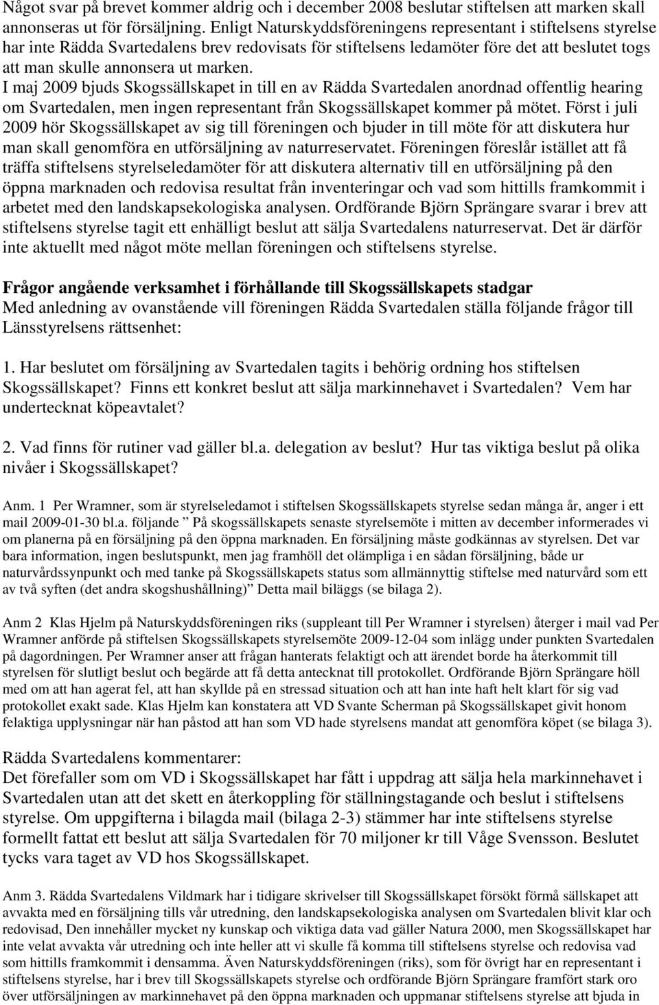 I maj 2009 bjuds Skogssällskapet in till en av Rädda Svartedalen anordnad offentlig hearing om Svartedalen, men ingen representant från Skogssällskapet kommer på mötet.