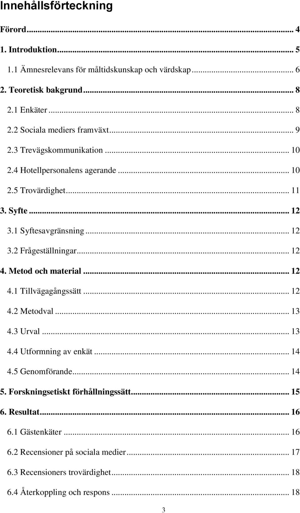 Metod och material... 12 4.1 Tillvägagångssätt... 12 4.2 Metodval... 13 4.3 Urval... 13 4.4 Utformning av enkät... 14 4.5 Genomförande... 14 5.