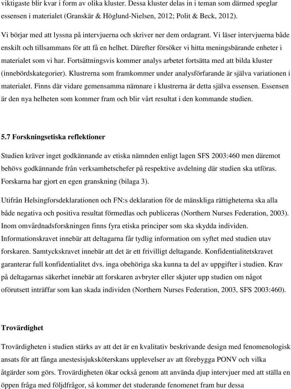 Därefter försöker vi hitta meningsbärande enheter i materialet som vi har. Fortsättningsvis kommer analys arbetet fortsätta med att bilda kluster (innebördskategorier).