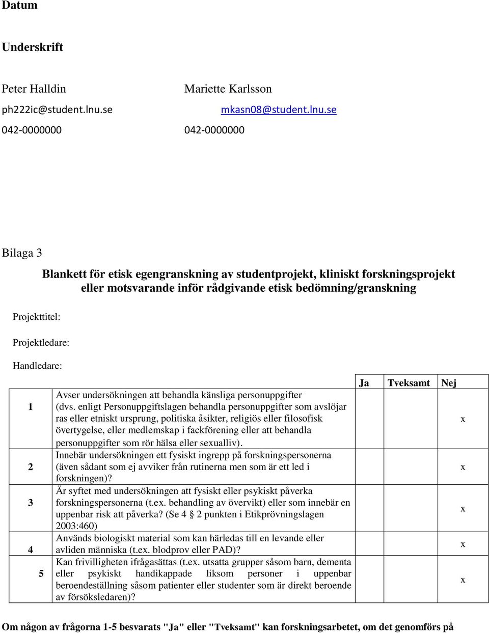 se 042-0000000 042-0000000 Bilaga 3 Projekttitel: Projektledare: Blankett för etisk egengranskning av studentprojekt, kliniskt forskningsprojekt eller motsvarande inför rådgivande etisk