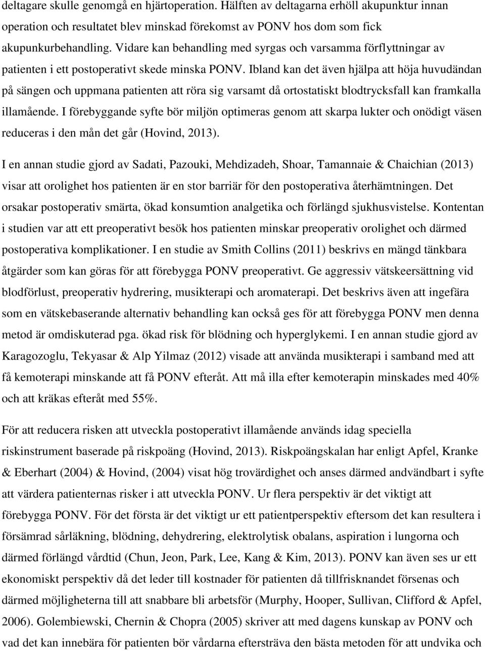 Ibland kan det även hjälpa att höja huvudändan på sängen och uppmana patienten att röra sig varsamt då ortostatiskt blodtrycksfall kan framkalla illamående.