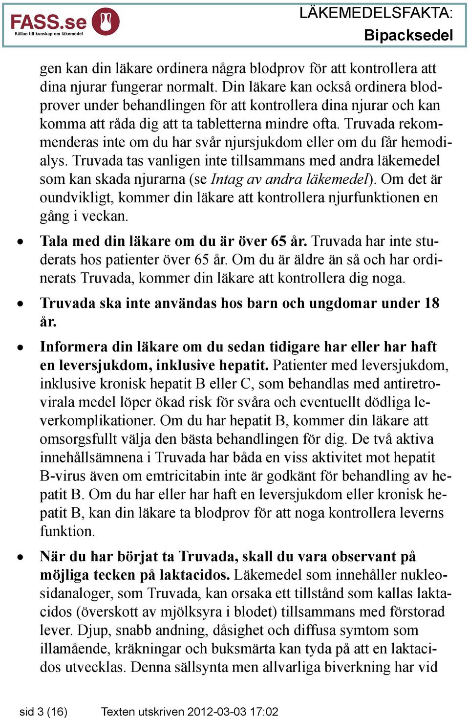 Truvada rekommenderas inte om du har svår njursjukdom eller om du får hemodialys. Truvada tas vanligen inte tillsammans med andra läkemedel som kan skada njurarna (se Intag av andra läkemedel).