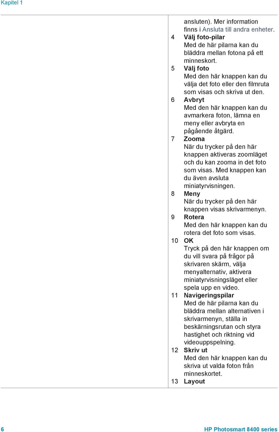 6 Avbryt Med den här knappen kan du avmarkera foton, lämna en meny eller avbryta en pågående åtgärd.