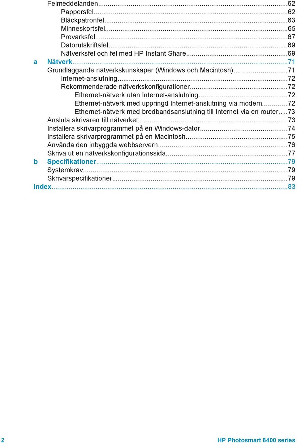 ..72 Ethernet-nätverk med uppringd Internet-anslutning via modem...72 Ethernet-nätverk med bredbandsanslutning till Internet via en router...73 Ansluta skrivaren till nätverket.