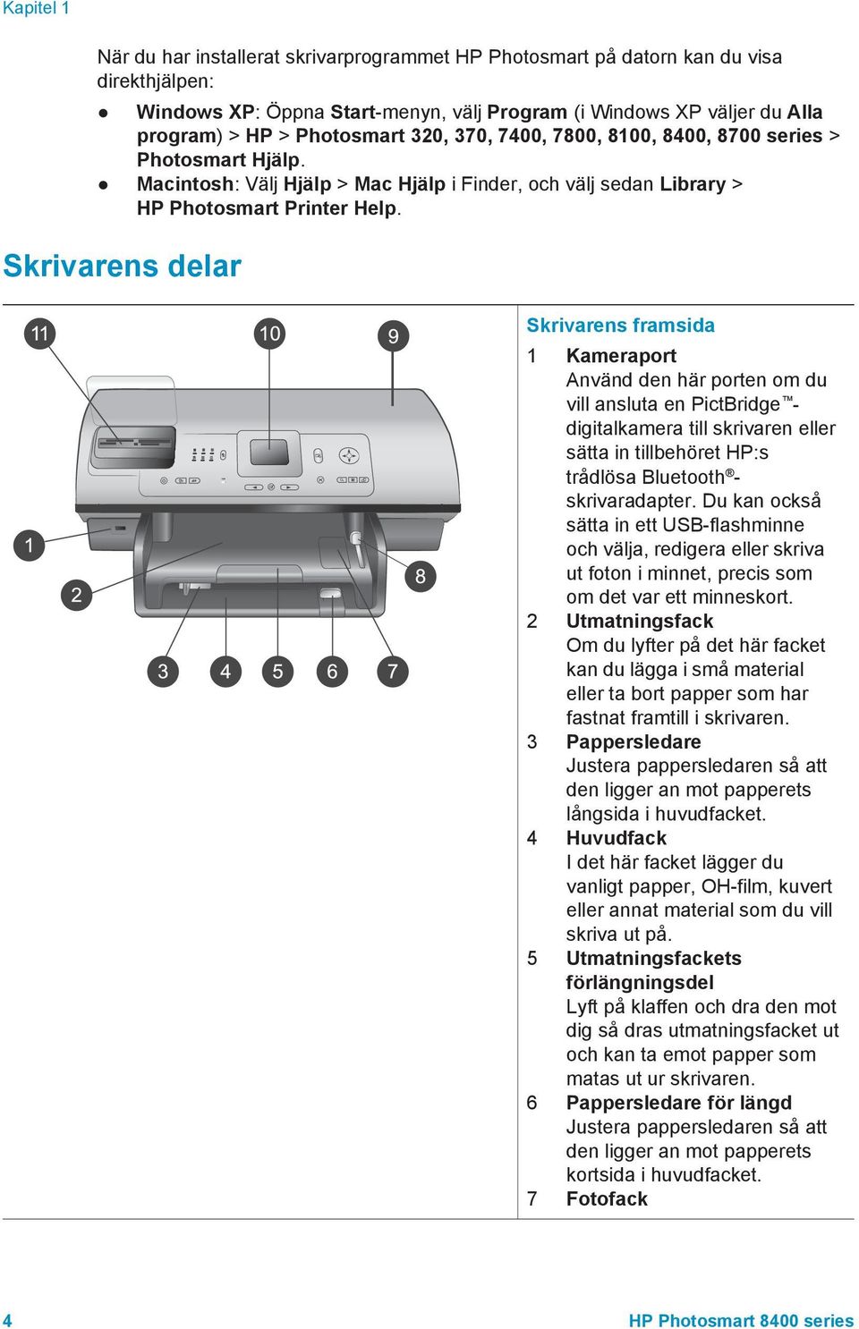 Skrivarens delar Skrivarens framsida 1 Kameraport Använd den här porten om du vill ansluta en PictBridge - digitalkamera till skrivaren eller sätta in tillbehöret HP:s trådlösa Bluetooth -