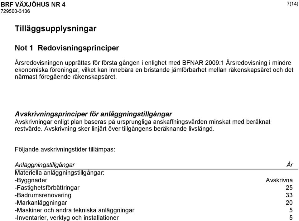 Avskrivningsprinciper för anläggningstillgångar Avskrivningar enligt plan baseras på ursprungliga anskaffningsvärden minskat med beräknat restvärde.