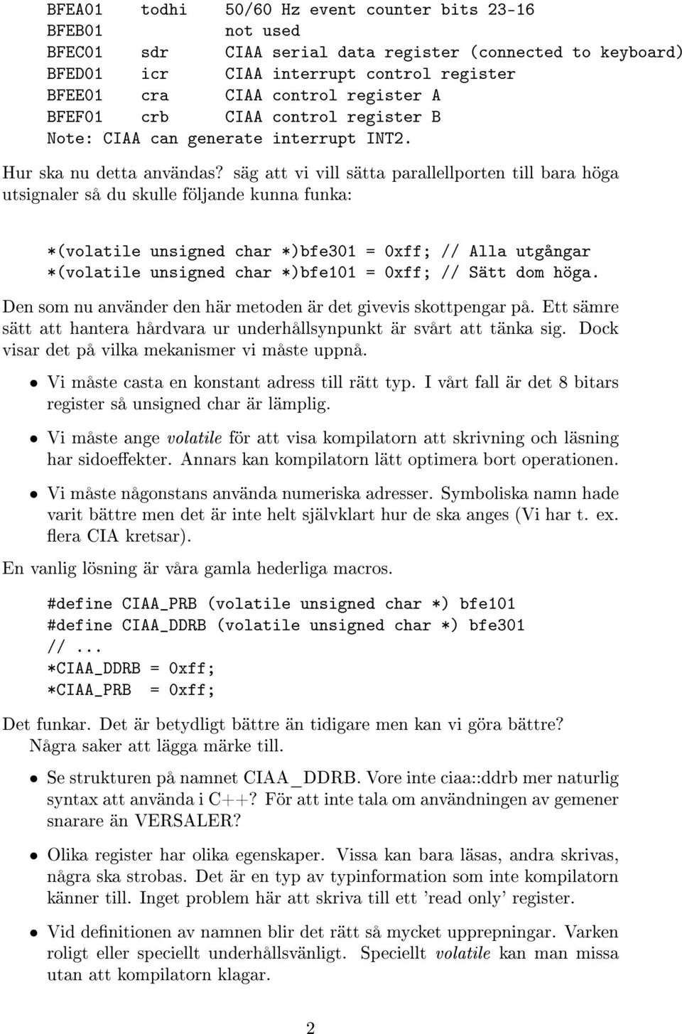 säg att vi vill sätta parallellporten till bara höga utsignaler så du skulle följande kunna funka: *(volatile unsigned char *)bfe301 = 0xff; // Alla utgångar *(volatile unsigned char *)bfe101 = 0xff;