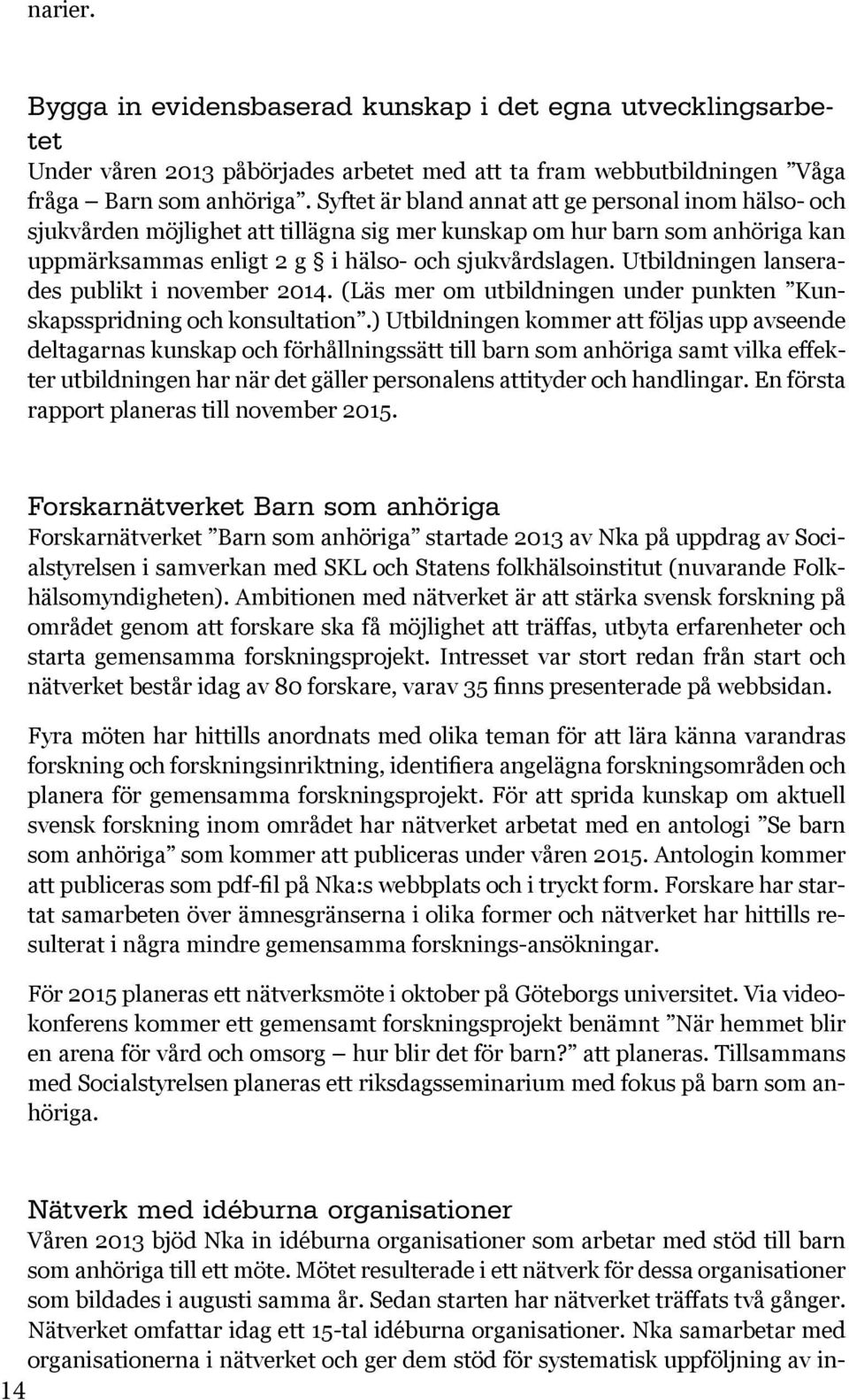 Utbildningen lanserades publikt i november 2014. (Läs mer om utbildningen under punkten Kunskapsspridning och konsultation.