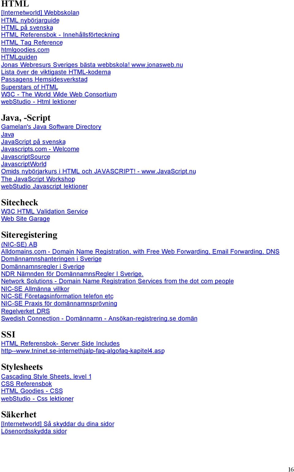 nu Lista över de viktigaste HTML-koderna Passagens Hemsidesverkstad Superstars of HTML W3C - The World Wide Web Consortium webstudio - Html lektioner Java, -Script Gamelan's Java Software Directory