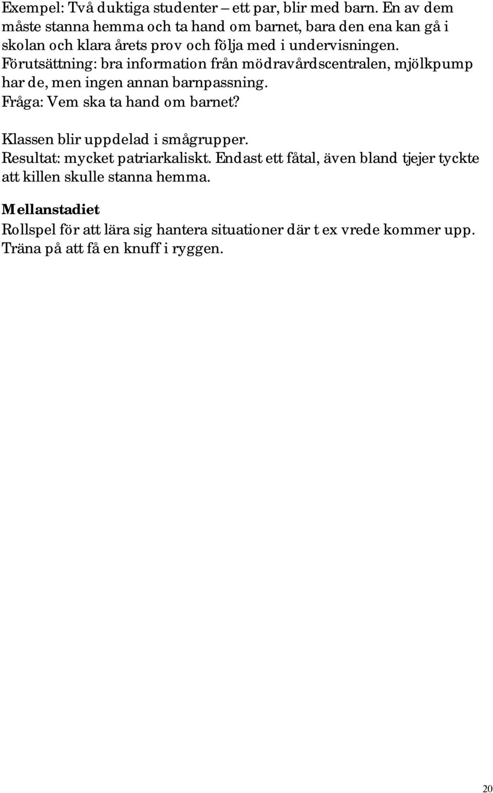 Förutsättning: bra information från mödravårdscentralen, mjölkpump har de, men ingen annan barnpassning. Fråga: Vem ska ta hand om barnet?