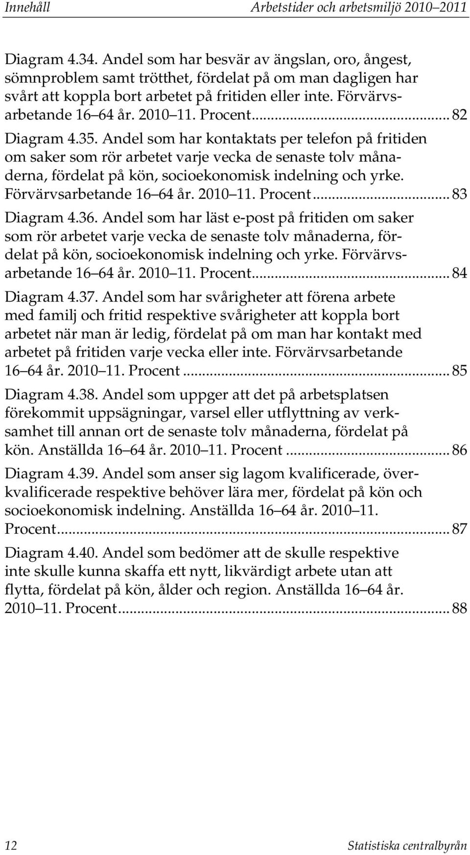 Procent... 82 Diagram 4.35. Andel som har kontaktats per telefon på fritiden om saker som rör arbetet varje vecka de senaste tolv månaderna, fördelat på kön, socioekonomisk indelning och yrke.