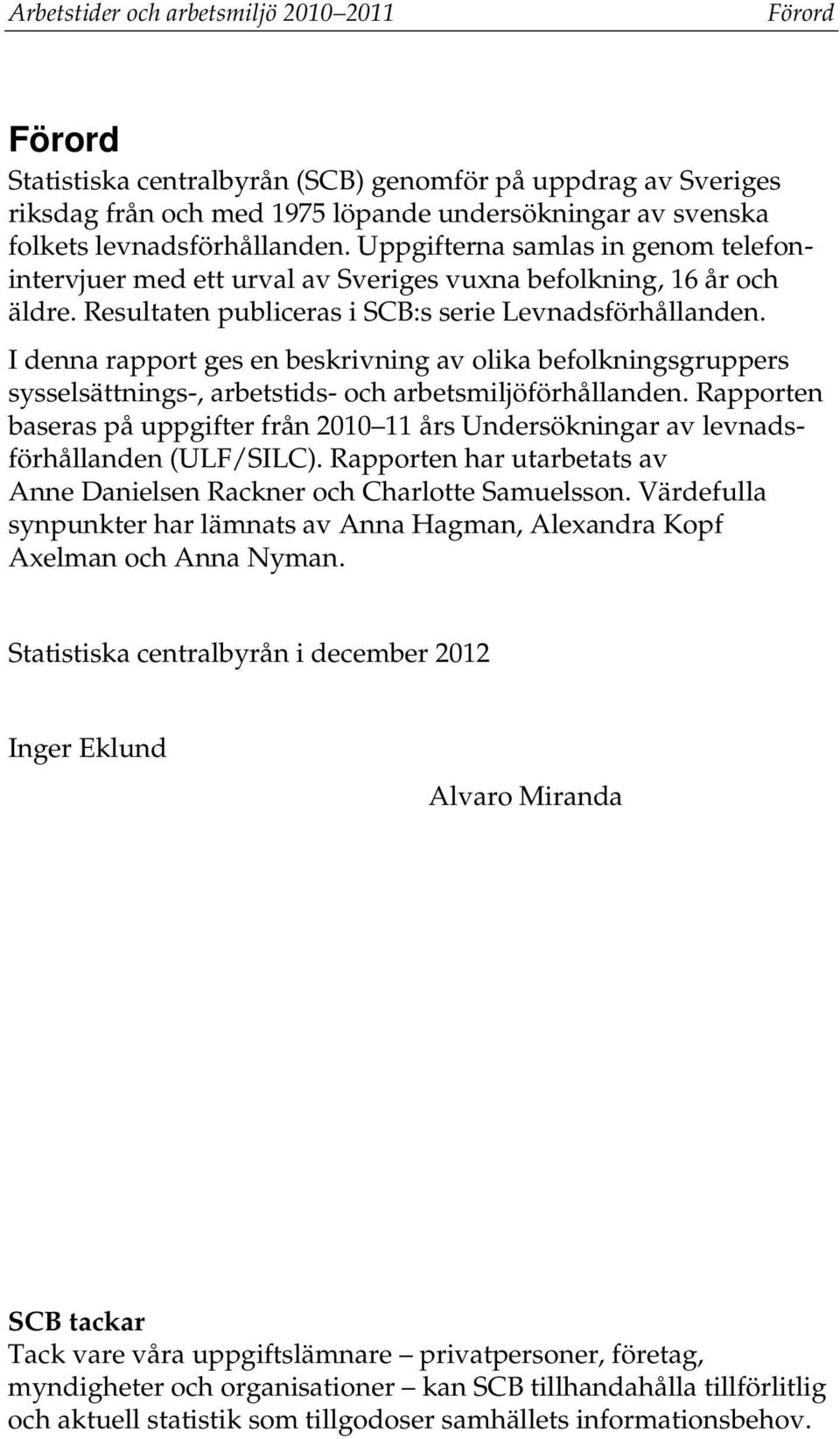 I denna rapport ges en beskrivning av olika befolkningsgruppers sysselsättnings-, arbetstids- och arbetsmiljöförhållanden.