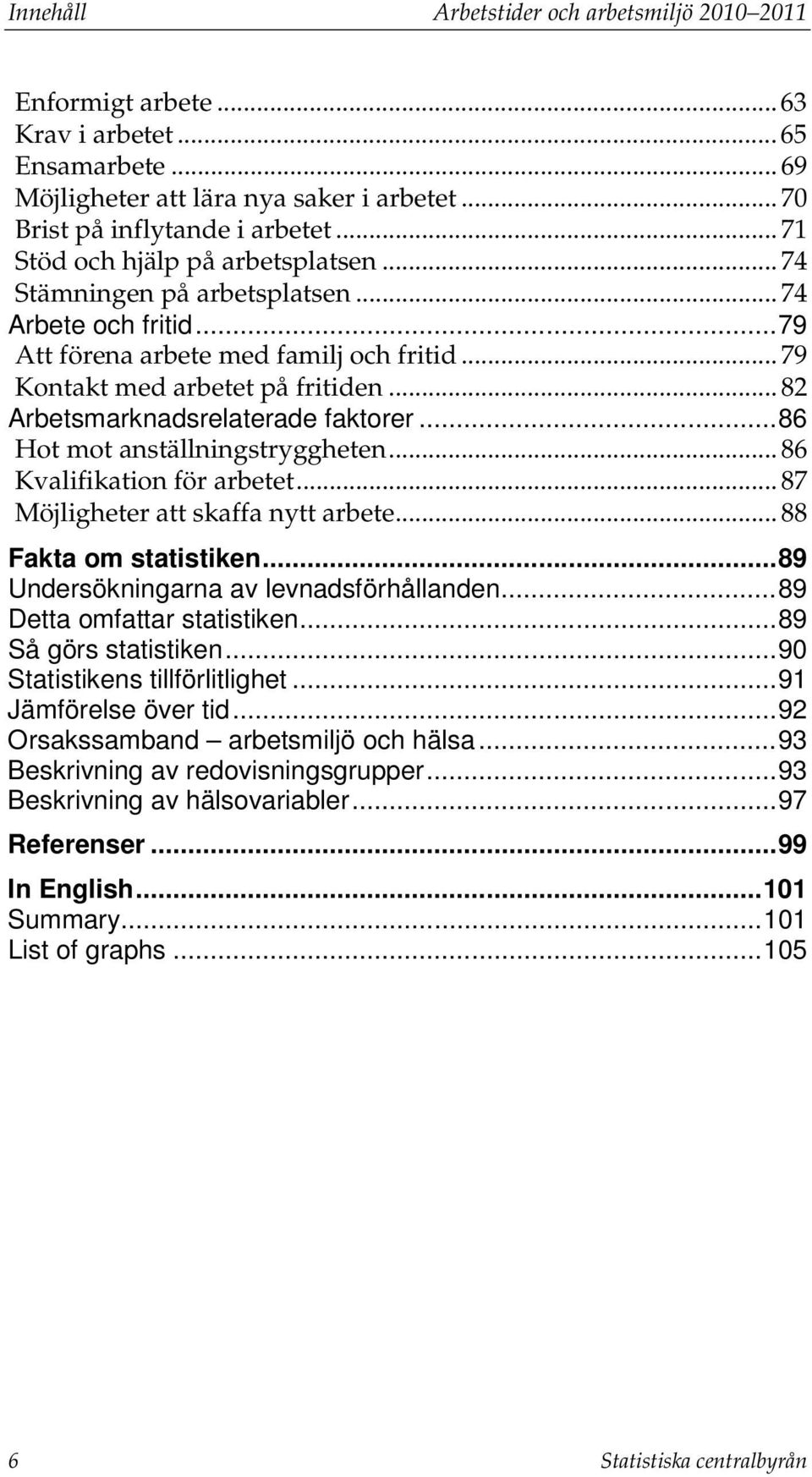 .. 82 Arbetsmarknadsrelaterade faktorer... 86 Hot mot anställningstryggheten... 86 Kvalifikation för arbetet... 87 Möjligheter att skaffa nytt arbete... 88 Fakta om statistiken.