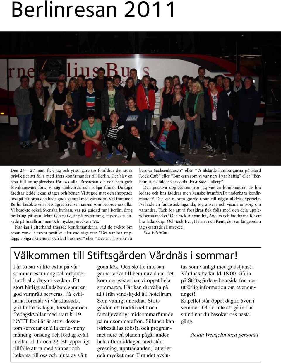 Vi åt god mat och shoppade loss på färjorna och hade goda samtal med varandra. Väl framme i Berlin besökte vi arbetslägret Sachsenhausen som berörde oss alla.