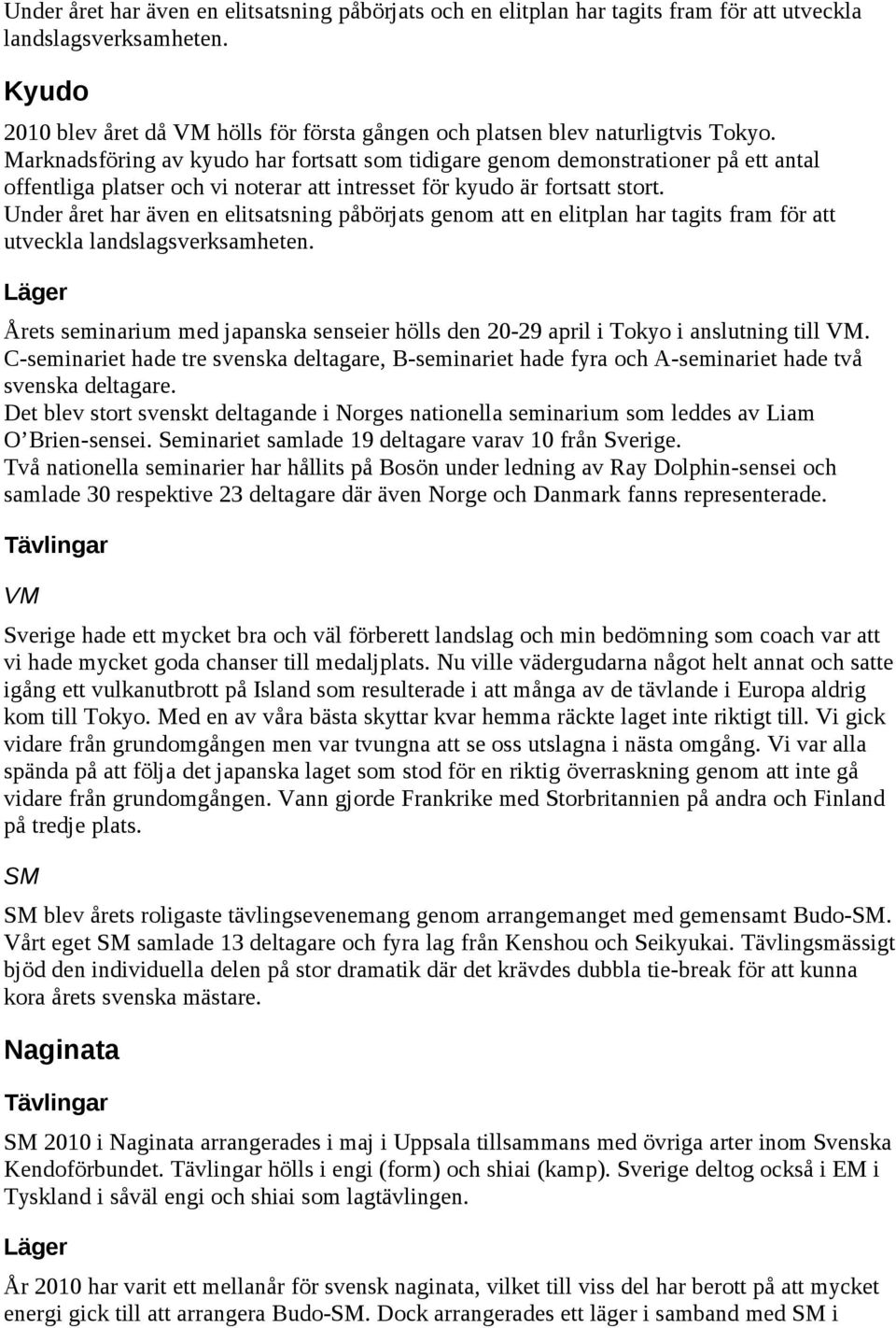 Marknadsföring av kyudo har fortsatt som tidigare genom demonstrationer på ett antal offentliga platser och vi noterar att intresset för kyudo är fortsatt stort.