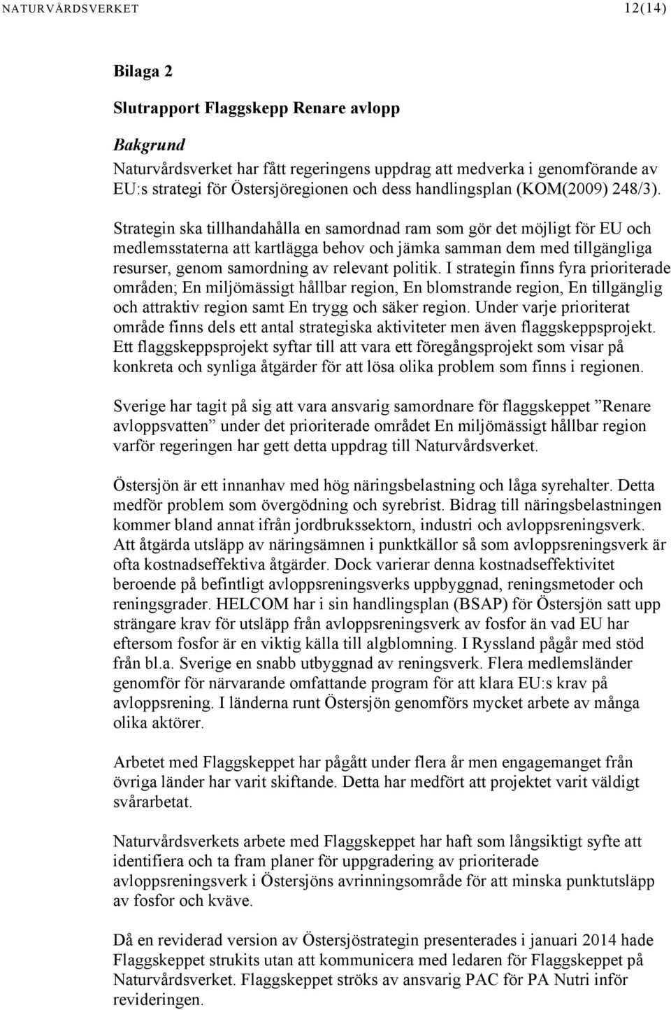 Strategin ska tillhandahålla en samordnad ram som gör det möjligt för EU och medlemsstaterna att kartlägga behov och jämka samman dem med tillgängliga resurser, genom samordning av relevant politik.