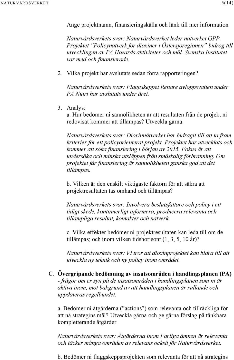 Vilka projekt har avslutats sedan förra rapporteringen? Naturvårdsverkets svar: Flaggskeppet Renare avloppsvatten under PA Nutri har avslutats under året. 3. Analys: a.