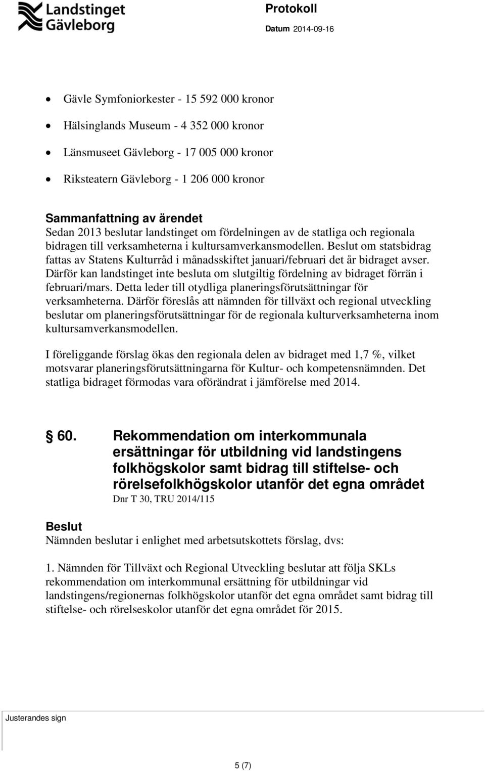 Därför kan landstinget inte besluta om slutgiltig fördelning av bidraget förrän i februari/mars. Detta leder till otydliga planeringsförutsättningar för verksamheterna.