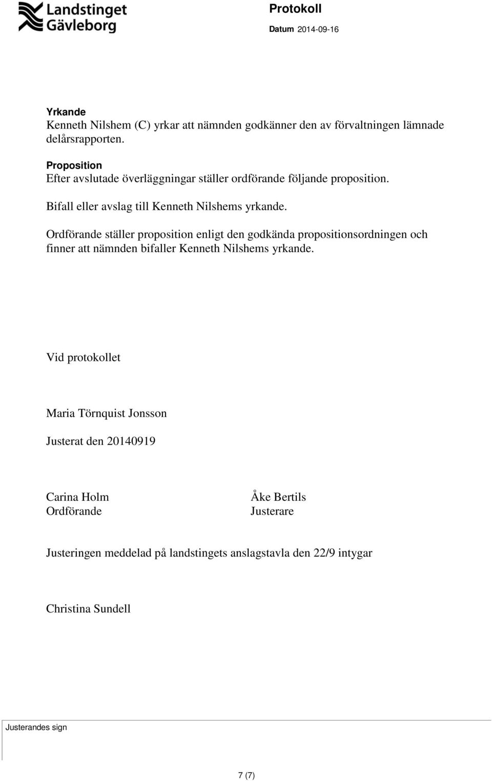 Ordförande ställer proposition enligt den godkända propositionsordningen och finner att nämnden bifaller Kenneth Nilshems yrkande.