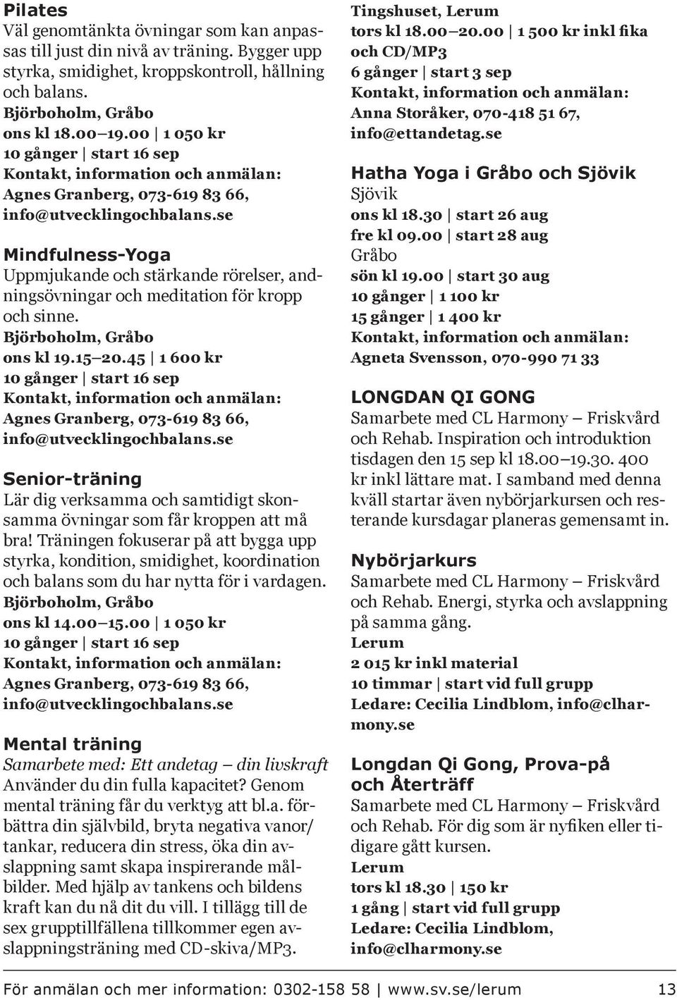 se Mindfulness-Yoga Uppmjukande och stärkande rörelser, andningsövningar och meditation för kropp och sinne. Björboholm, Gråbo ons kl 19.15 20.