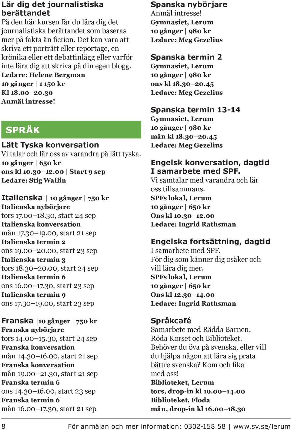 30 Anmäl intresse! SPRÅK Lätt Tyska konversation Vi talar och lär oss av varandra på lätt tyska. 10 gånger 650 kr ons kl 10.30 12.