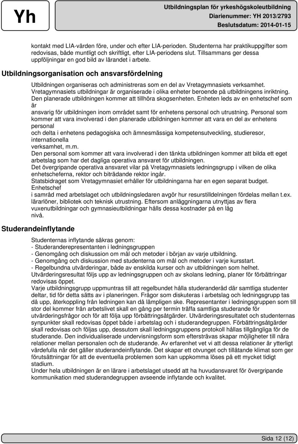 Vretagymnasiets utbildningar är organiserade i olika enheter beroende på utbildningens inriktning. Den planerade utbildningen kommer att tillhöra skogsenheten.