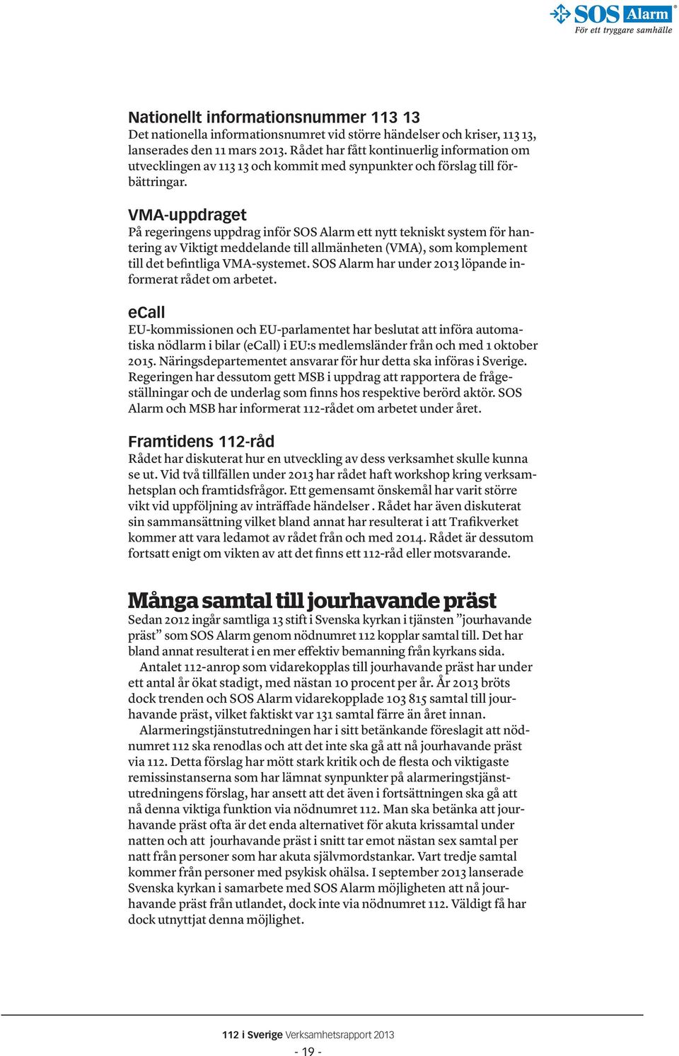 VMA-uppdraget På regeringens uppdrag inför SOS Alarm ett nytt tekniskt system för hantering av Viktigt meddelande till allmänheten (VMA), som komplement till det befintliga VMA-systemet.